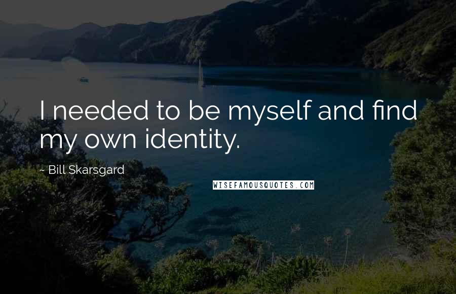 Bill Skarsgard Quotes: I needed to be myself and find my own identity.