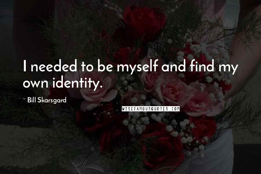 Bill Skarsgard Quotes: I needed to be myself and find my own identity.