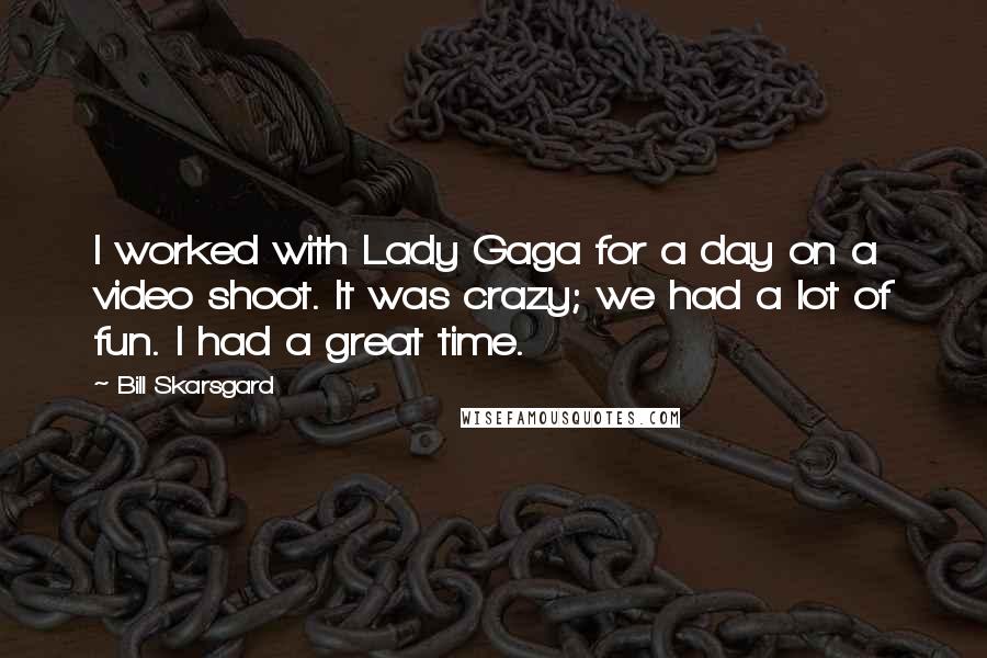 Bill Skarsgard Quotes: I worked with Lady Gaga for a day on a video shoot. It was crazy; we had a lot of fun. I had a great time.