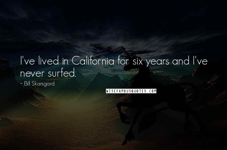 Bill Skarsgard Quotes: I've lived in California for six years and I've never surfed.