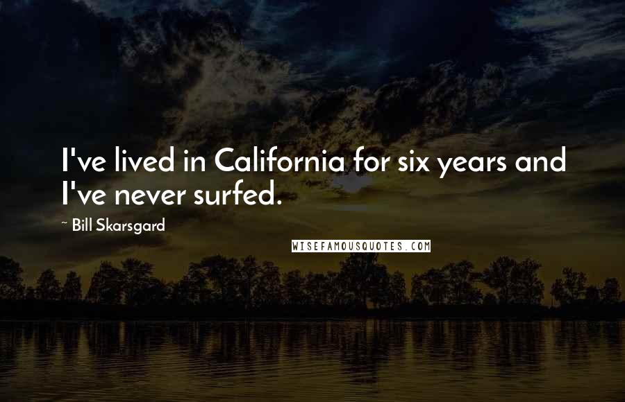 Bill Skarsgard Quotes: I've lived in California for six years and I've never surfed.