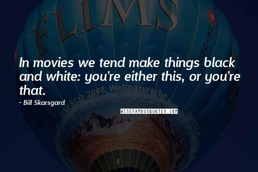 Bill Skarsgard Quotes: In movies we tend make things black and white: you're either this, or you're that.
