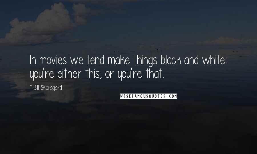 Bill Skarsgard Quotes: In movies we tend make things black and white: you're either this, or you're that.