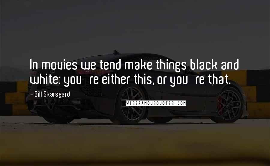 Bill Skarsgard Quotes: In movies we tend make things black and white: you're either this, or you're that.