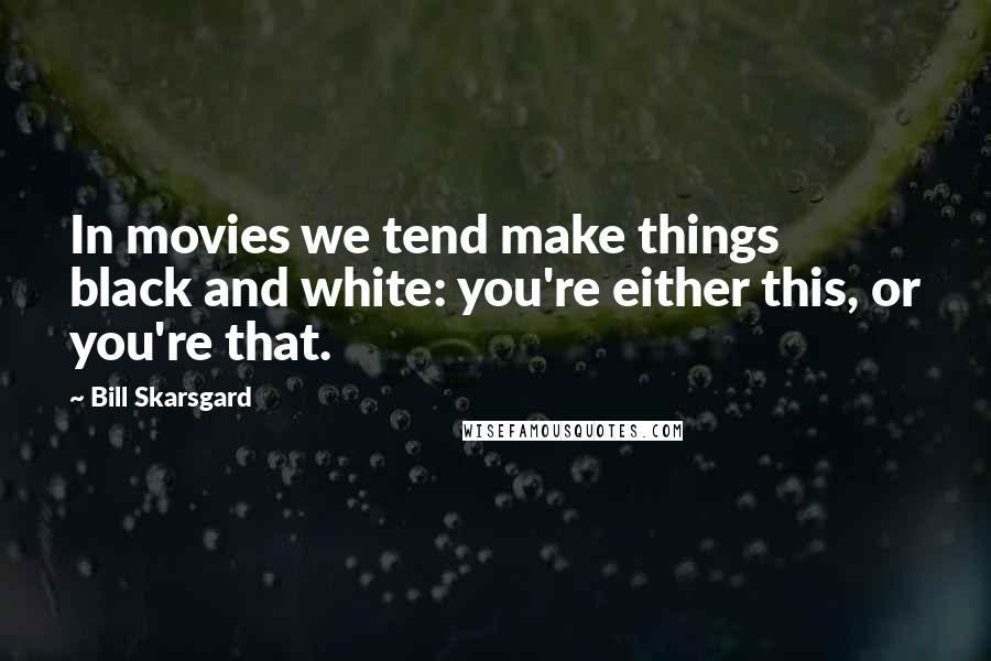 Bill Skarsgard Quotes: In movies we tend make things black and white: you're either this, or you're that.