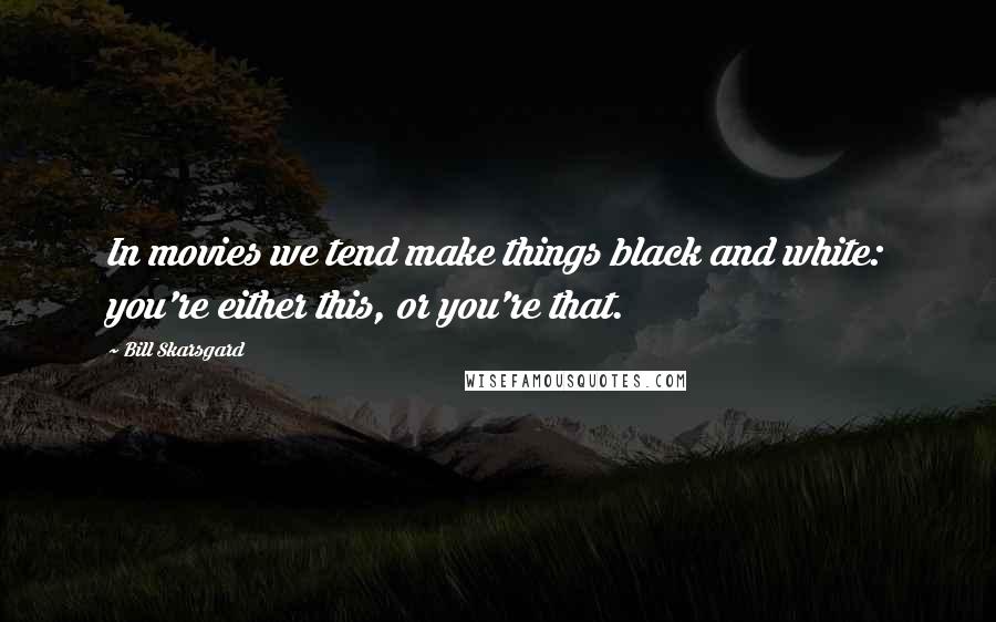 Bill Skarsgard Quotes: In movies we tend make things black and white: you're either this, or you're that.