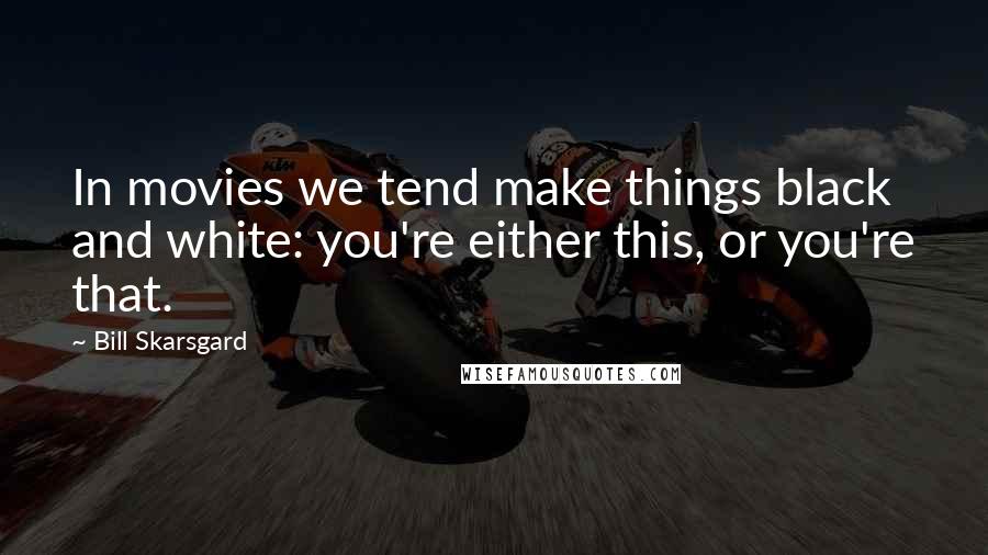 Bill Skarsgard Quotes: In movies we tend make things black and white: you're either this, or you're that.