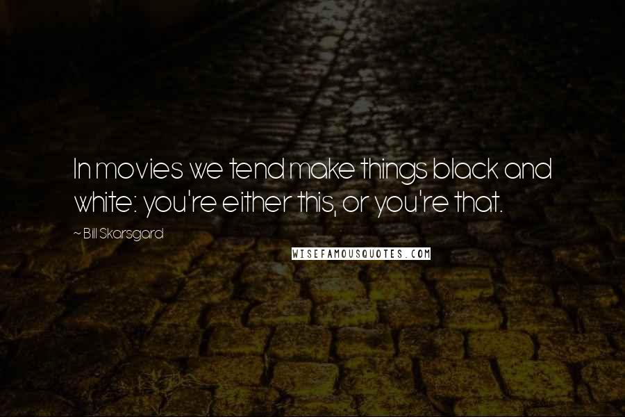 Bill Skarsgard Quotes: In movies we tend make things black and white: you're either this, or you're that.