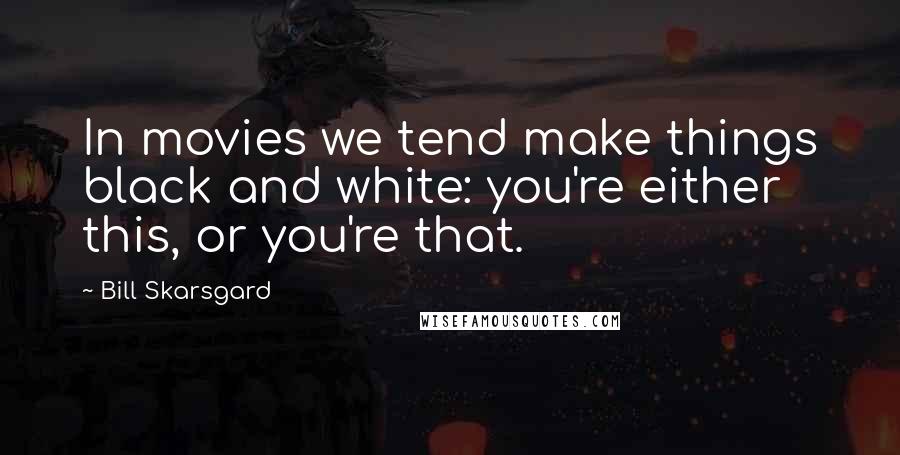 Bill Skarsgard Quotes: In movies we tend make things black and white: you're either this, or you're that.