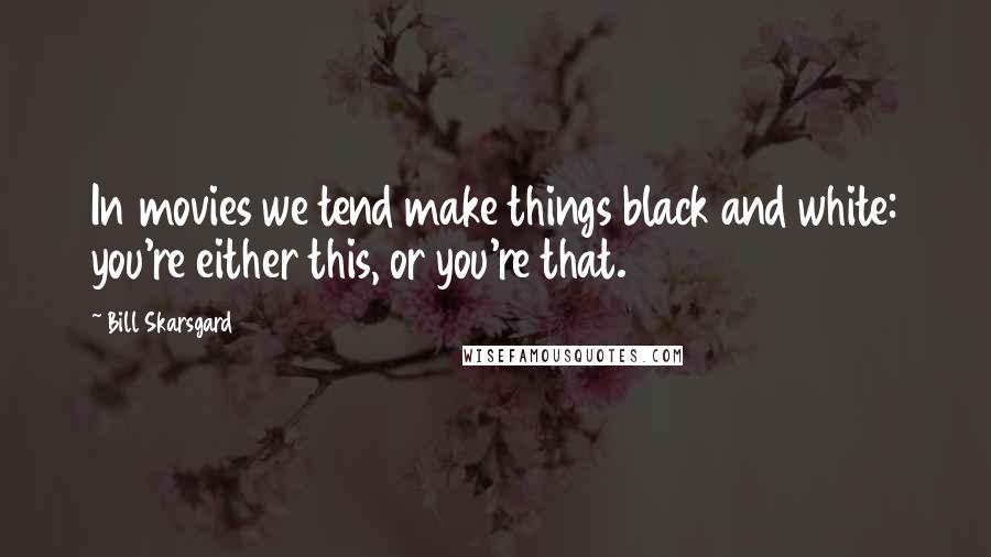 Bill Skarsgard Quotes: In movies we tend make things black and white: you're either this, or you're that.