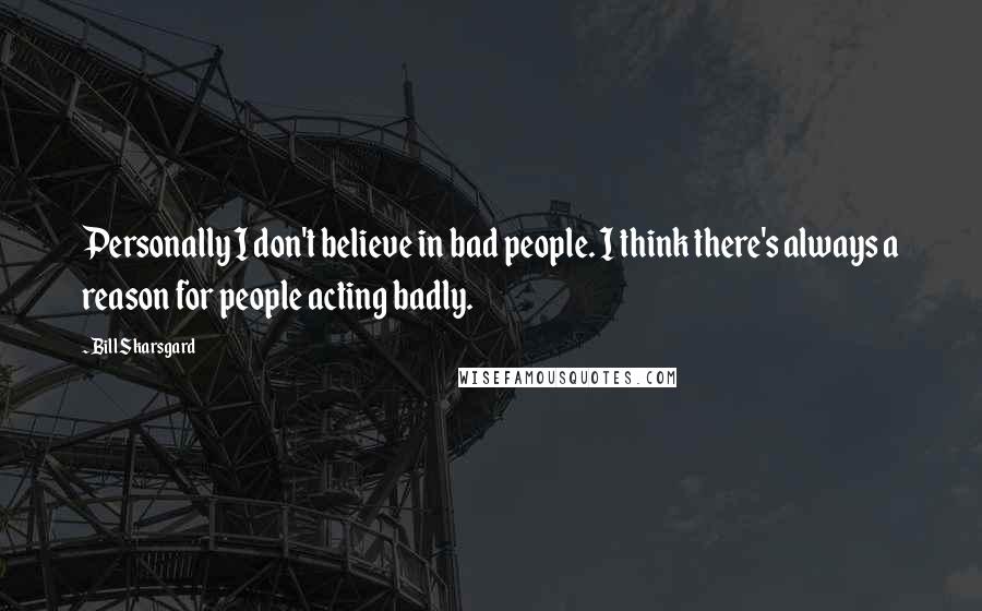 Bill Skarsgard Quotes: Personally I don't believe in bad people. I think there's always a reason for people acting badly.
