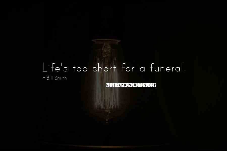 Bill Smith Quotes: Life's too short for a funeral.