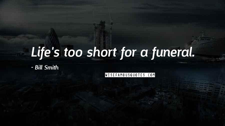 Bill Smith Quotes: Life's too short for a funeral.