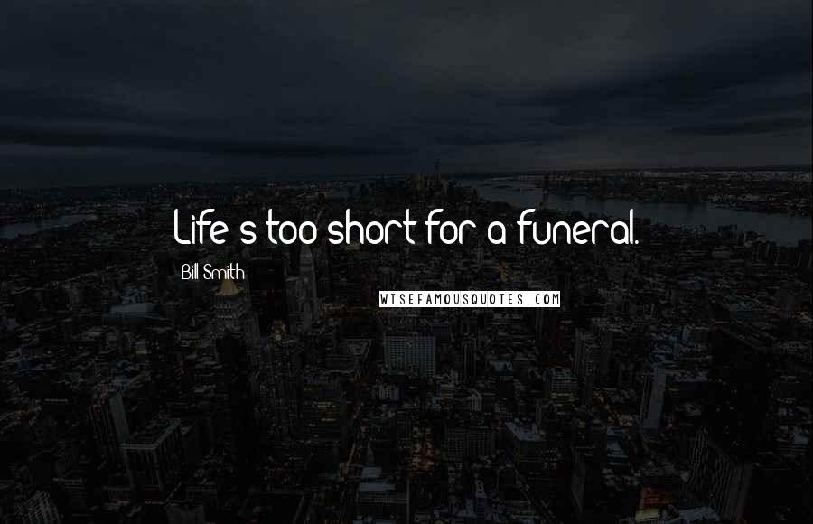 Bill Smith Quotes: Life's too short for a funeral.
