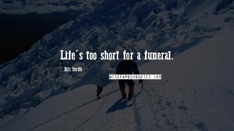 Bill Smith Quotes: Life's too short for a funeral.