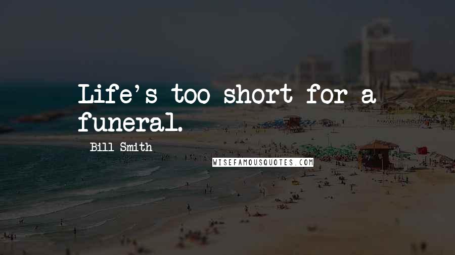 Bill Smith Quotes: Life's too short for a funeral.