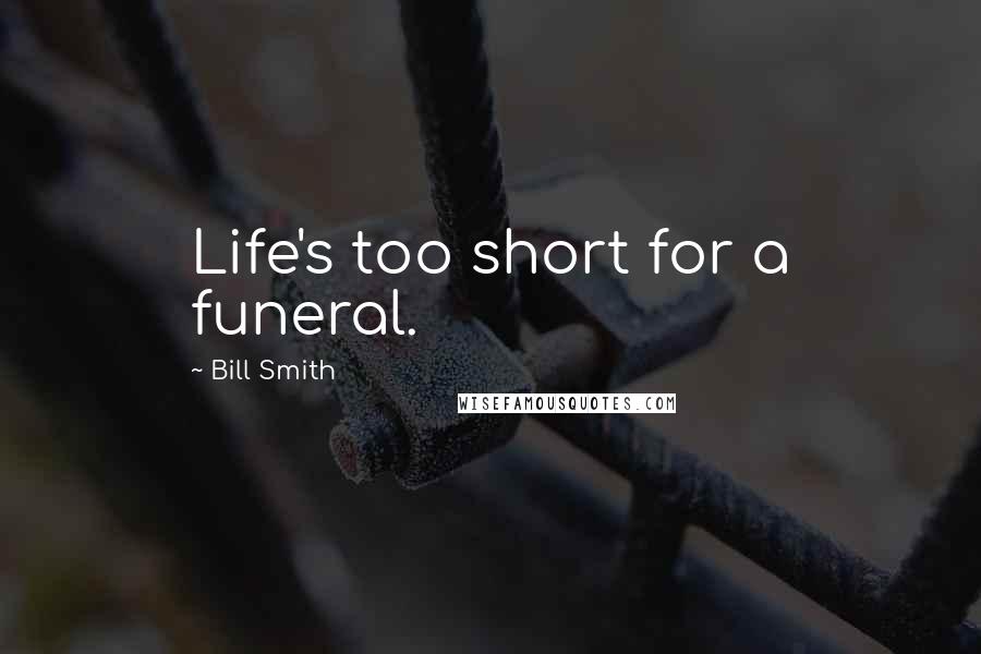 Bill Smith Quotes: Life's too short for a funeral.