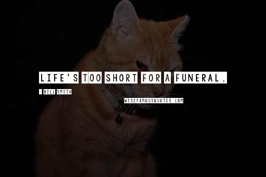 Bill Smith Quotes: Life's too short for a funeral.