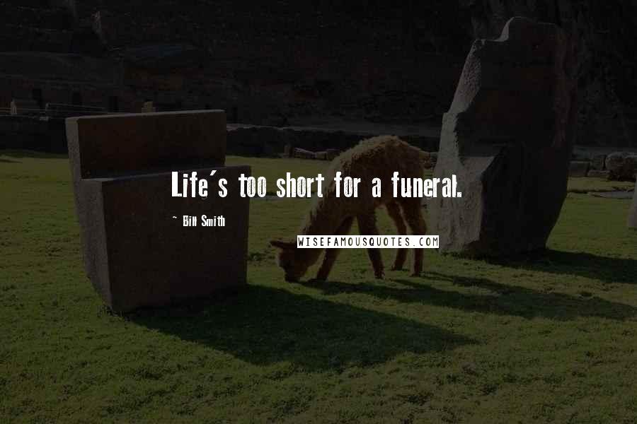 Bill Smith Quotes: Life's too short for a funeral.