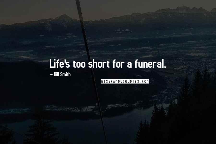 Bill Smith Quotes: Life's too short for a funeral.