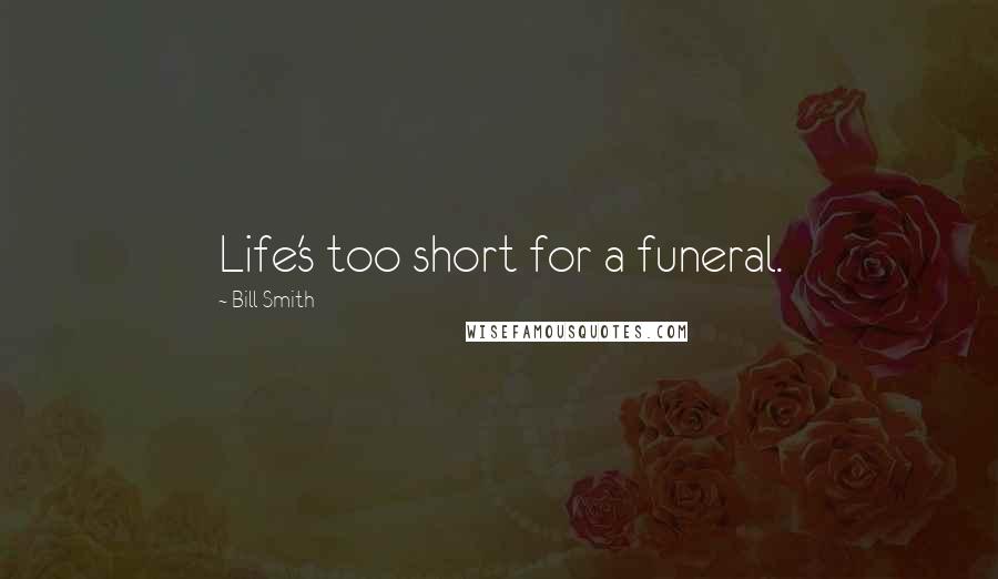 Bill Smith Quotes: Life's too short for a funeral.