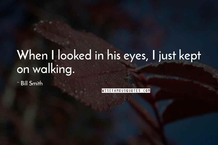 Bill Smith Quotes: When I looked in his eyes, I just kept on walking.