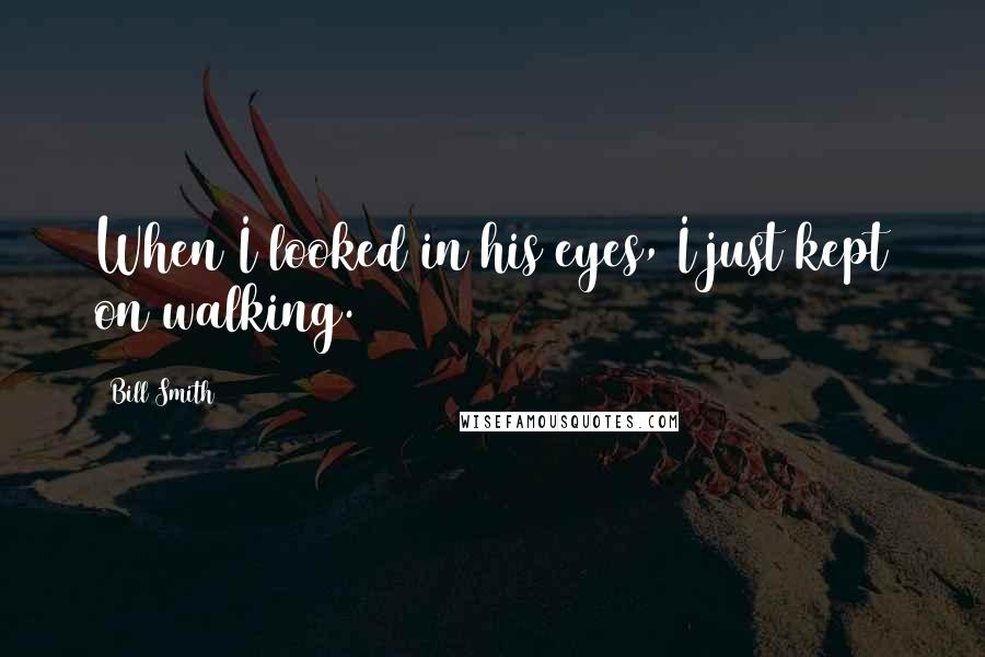 Bill Smith Quotes: When I looked in his eyes, I just kept on walking.