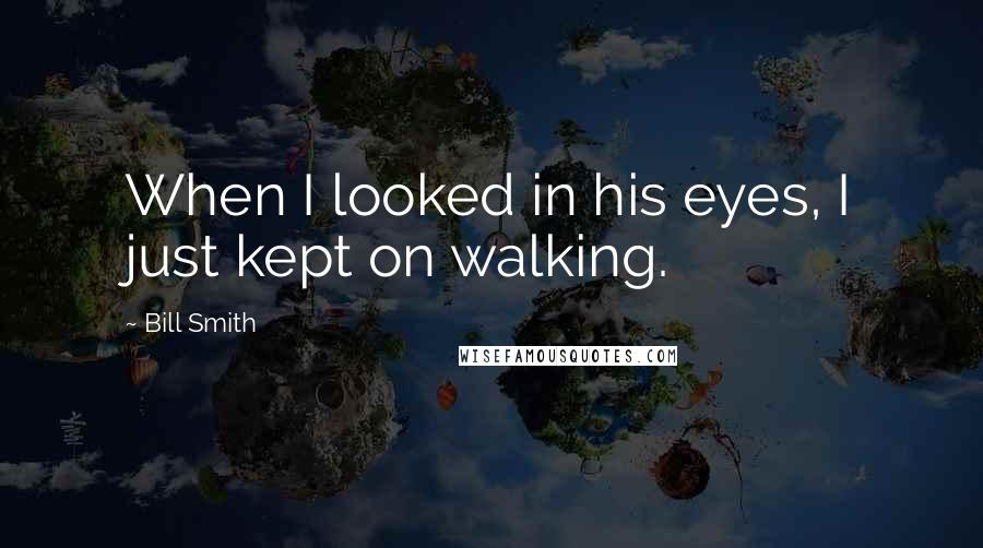 Bill Smith Quotes: When I looked in his eyes, I just kept on walking.
