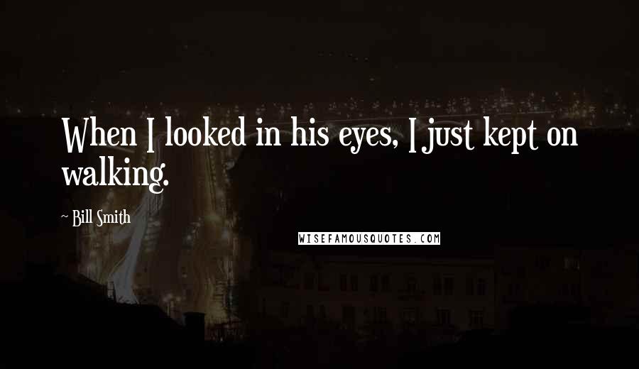 Bill Smith Quotes: When I looked in his eyes, I just kept on walking.