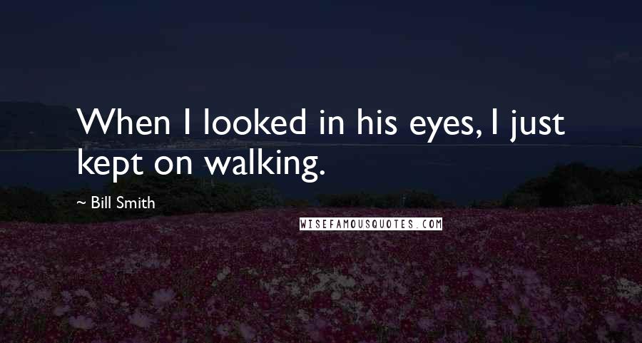 Bill Smith Quotes: When I looked in his eyes, I just kept on walking.