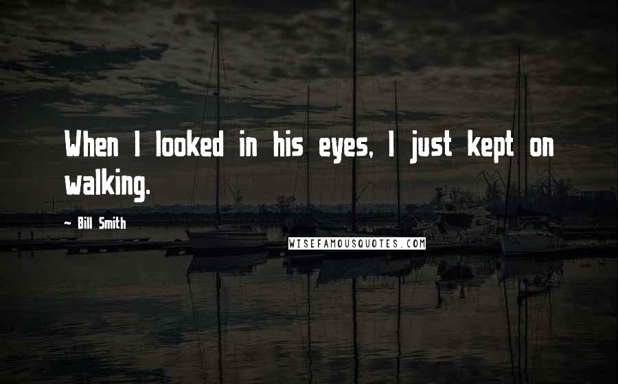 Bill Smith Quotes: When I looked in his eyes, I just kept on walking.