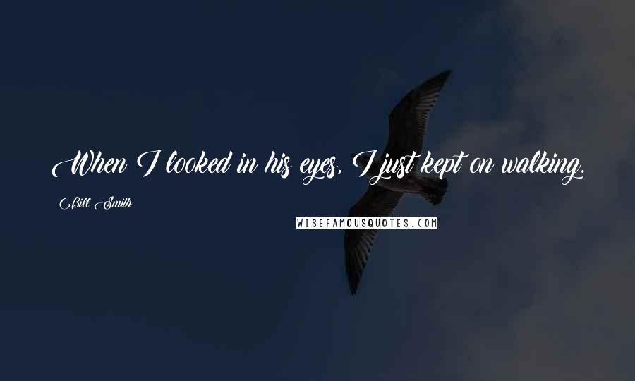 Bill Smith Quotes: When I looked in his eyes, I just kept on walking.