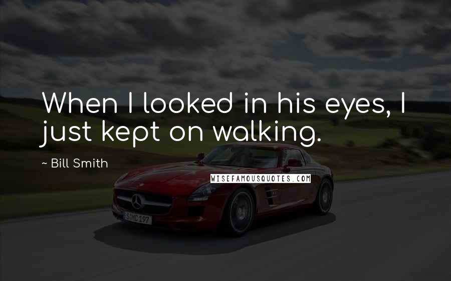 Bill Smith Quotes: When I looked in his eyes, I just kept on walking.