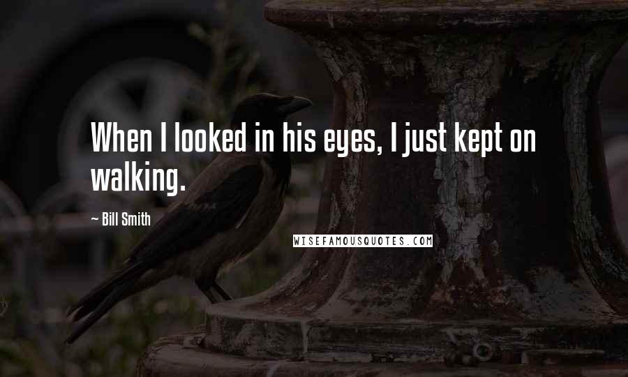 Bill Smith Quotes: When I looked in his eyes, I just kept on walking.