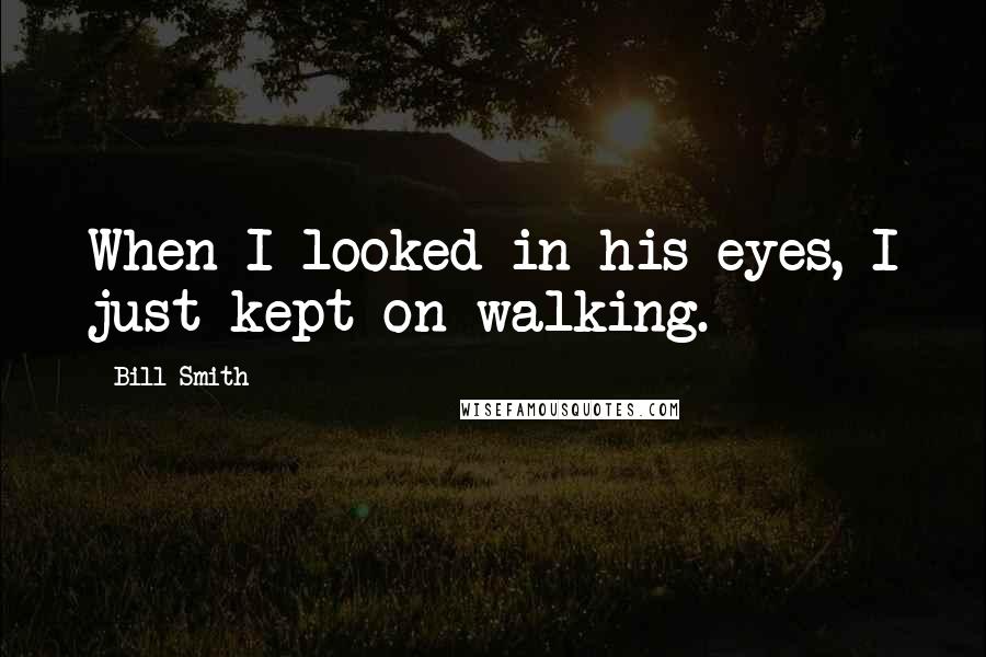 Bill Smith Quotes: When I looked in his eyes, I just kept on walking.