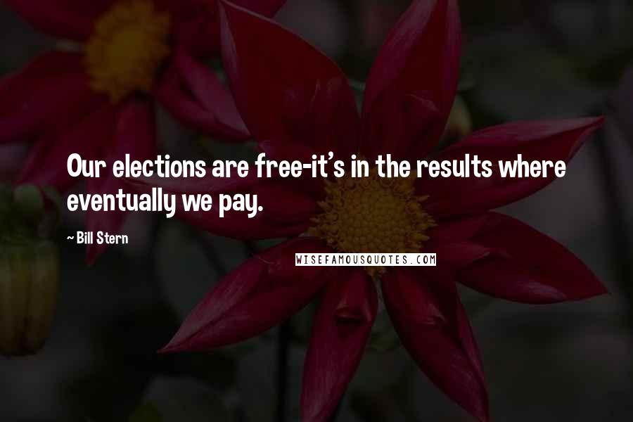 Bill Stern Quotes: Our elections are free-it's in the results where eventually we pay.