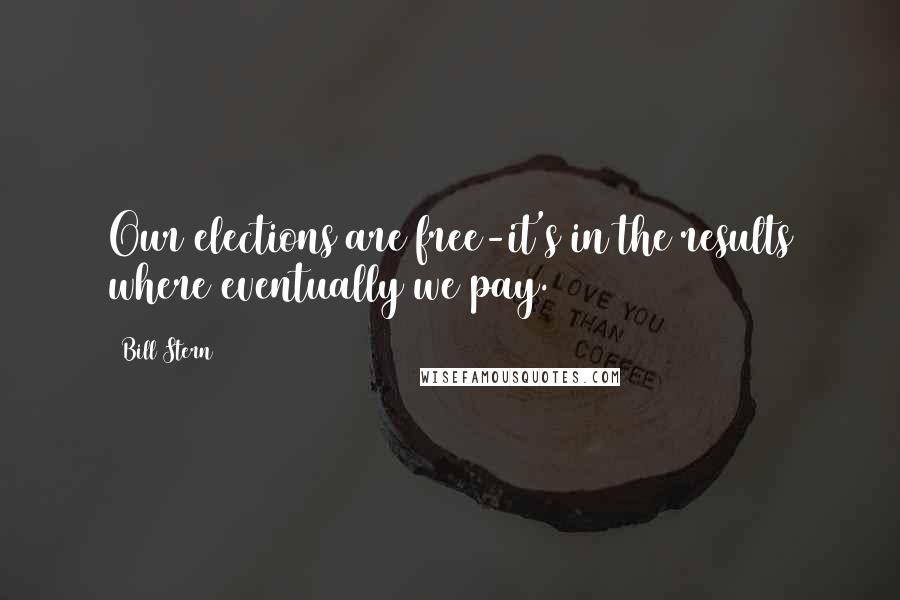 Bill Stern Quotes: Our elections are free-it's in the results where eventually we pay.