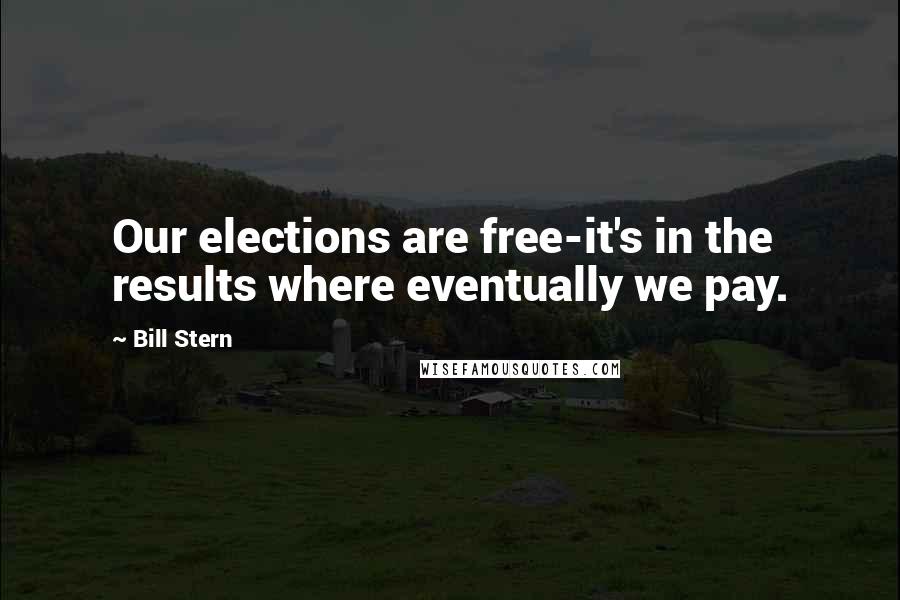 Bill Stern Quotes: Our elections are free-it's in the results where eventually we pay.