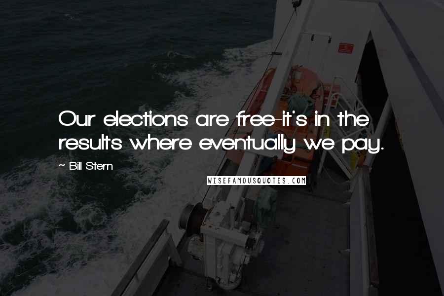 Bill Stern Quotes: Our elections are free-it's in the results where eventually we pay.