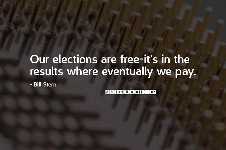 Bill Stern Quotes: Our elections are free-it's in the results where eventually we pay.