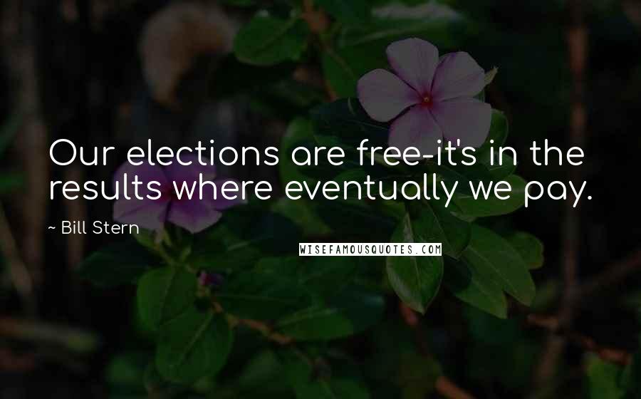 Bill Stern Quotes: Our elections are free-it's in the results where eventually we pay.