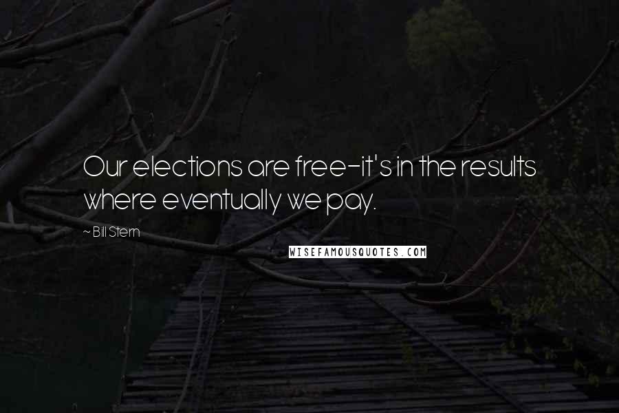 Bill Stern Quotes: Our elections are free-it's in the results where eventually we pay.