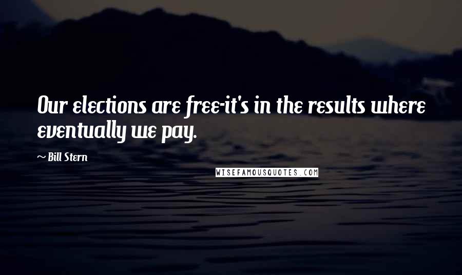Bill Stern Quotes: Our elections are free-it's in the results where eventually we pay.