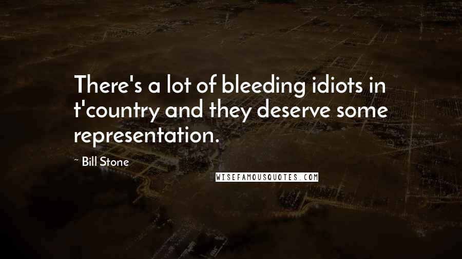 Bill Stone Quotes: There's a lot of bleeding idiots in t'country and they deserve some representation.