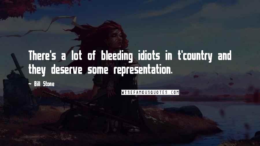 Bill Stone Quotes: There's a lot of bleeding idiots in t'country and they deserve some representation.