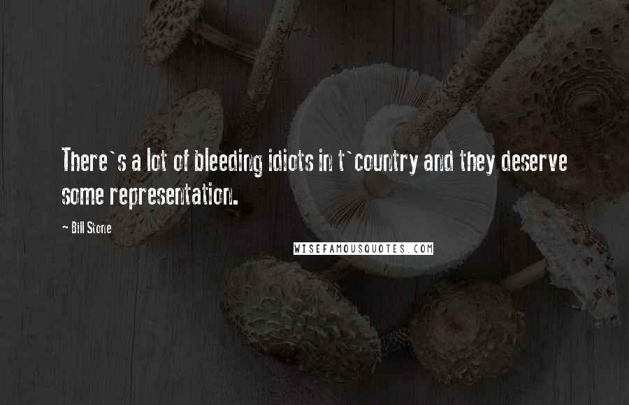 Bill Stone Quotes: There's a lot of bleeding idiots in t'country and they deserve some representation.