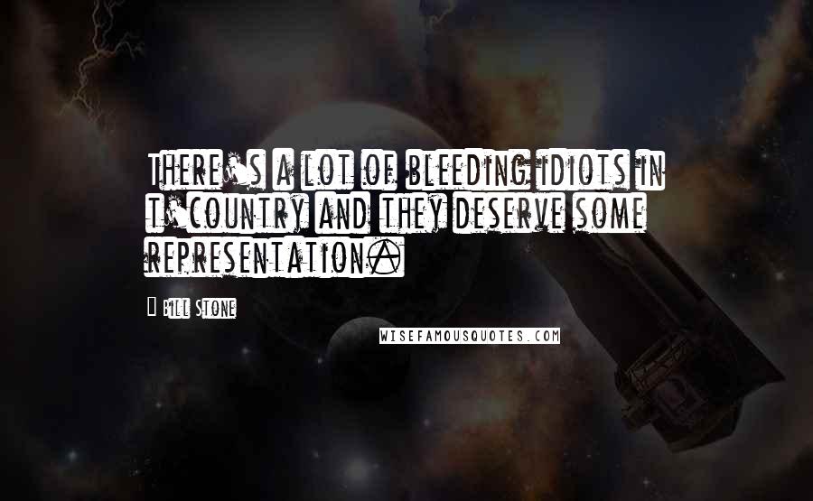 Bill Stone Quotes: There's a lot of bleeding idiots in t'country and they deserve some representation.