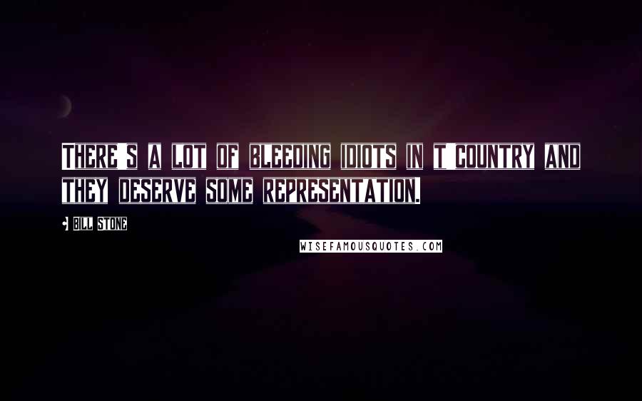 Bill Stone Quotes: There's a lot of bleeding idiots in t'country and they deserve some representation.