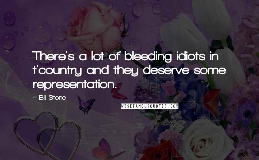 Bill Stone Quotes: There's a lot of bleeding idiots in t'country and they deserve some representation.