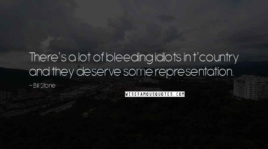 Bill Stone Quotes: There's a lot of bleeding idiots in t'country and they deserve some representation.